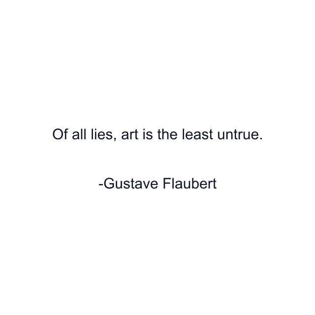 Of all lies, art is the least untrue.