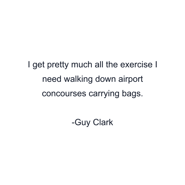 I get pretty much all the exercise I need walking down airport concourses carrying bags.