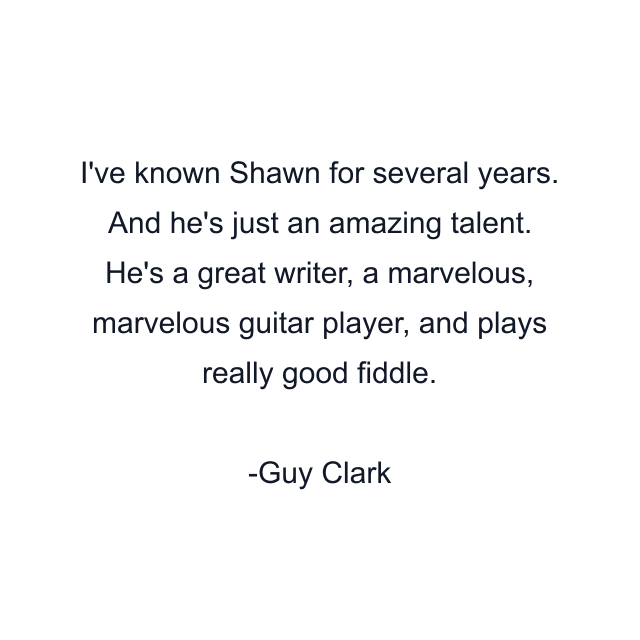 I've known Shawn for several years. And he's just an amazing talent. He's a great writer, a marvelous, marvelous guitar player, and plays really good fiddle.