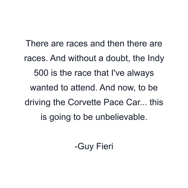 There are races and then there are races. And without a doubt, the Indy 500 is the race that I've always wanted to attend. And now, to be driving the Corvette Pace Car... this is going to be unbelievable.