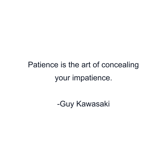 Patience is the art of concealing your impatience.