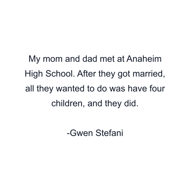 My mom and dad met at Anaheim High School. After they got married, all they wanted to do was have four children, and they did.