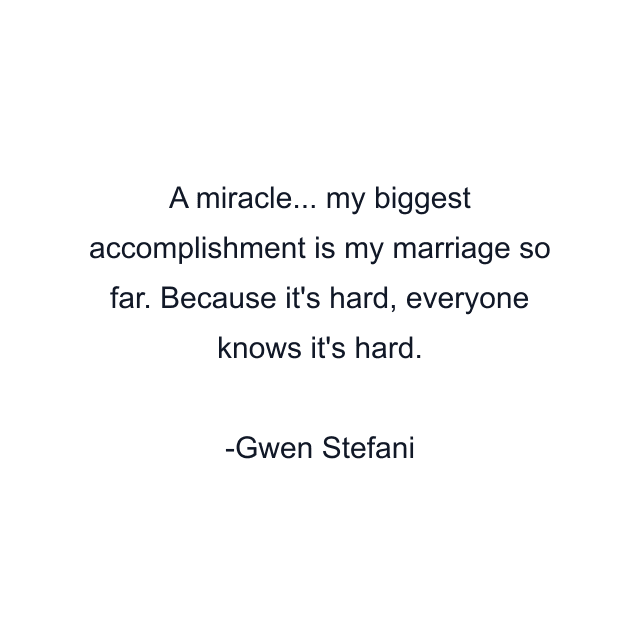 A miracle... my biggest accomplishment is my marriage so far. Because it's hard, everyone knows it's hard.