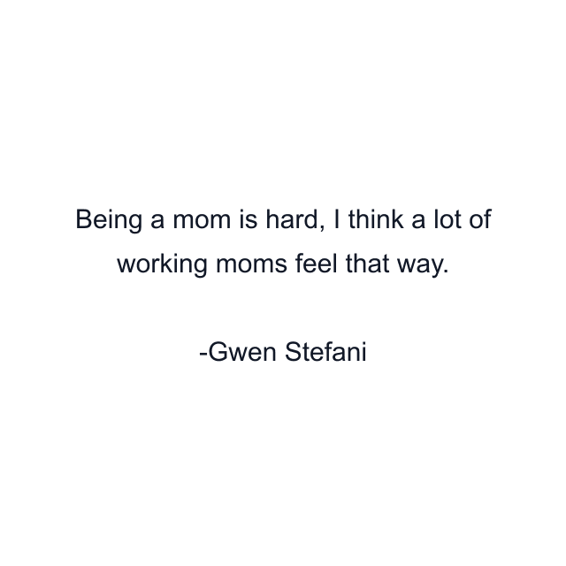 Being a mom is hard, I think a lot of working moms feel that way.