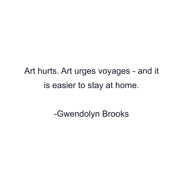 Art hurts. Art urges voyages - and it is easier to stay at home.