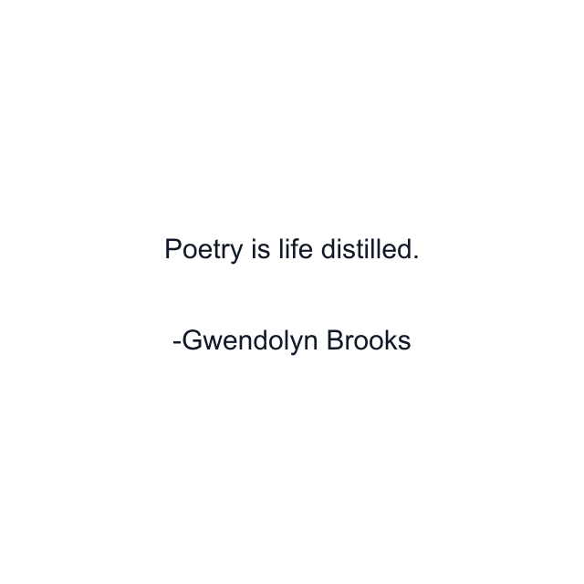 Poetry is life distilled.