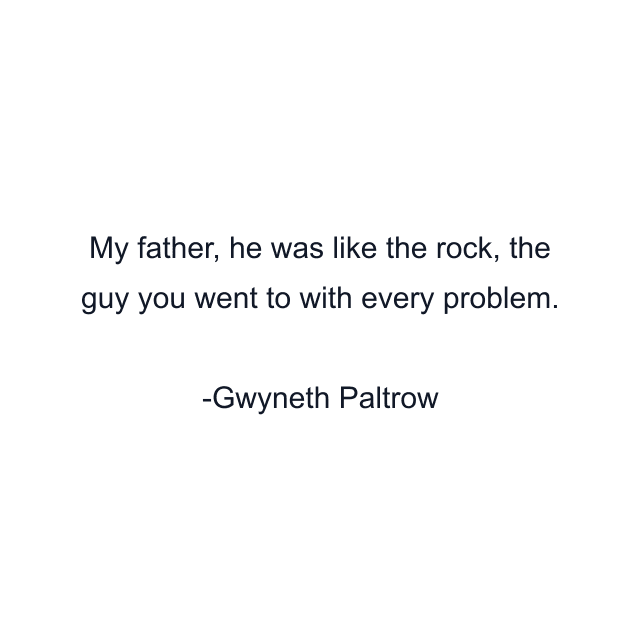My father, he was like the rock, the guy you went to with every problem.