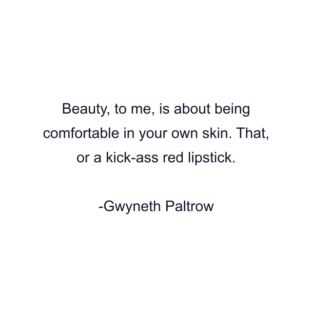 Beauty, to me, is about being comfortable in your own skin. That, or a kick-ass red lipstick.