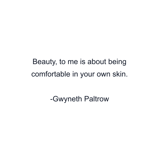 Beauty, to me is about being comfortable in your own skin.