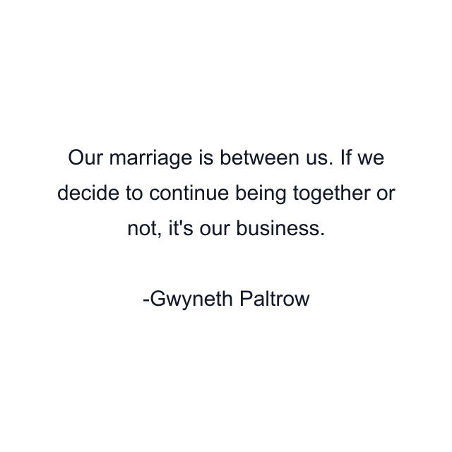 Our marriage is between us. If we decide to continue being together or not, it's our business.