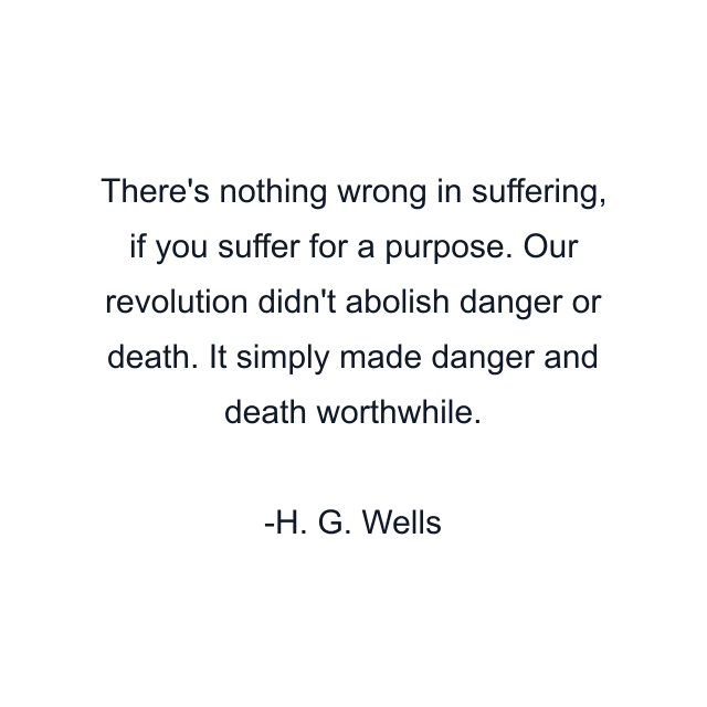 There's nothing wrong in suffering, if you suffer for a purpose. Our revolution didn't abolish danger or death. It simply made danger and death worthwhile.