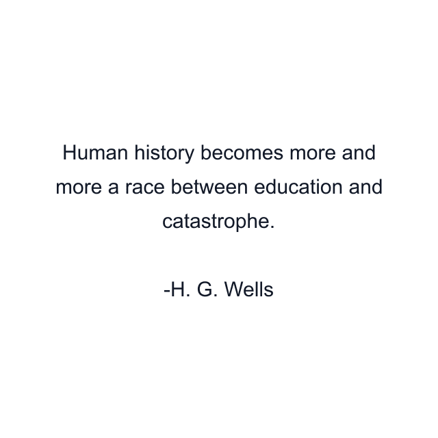 Human history becomes more and more a race between education and catastrophe.