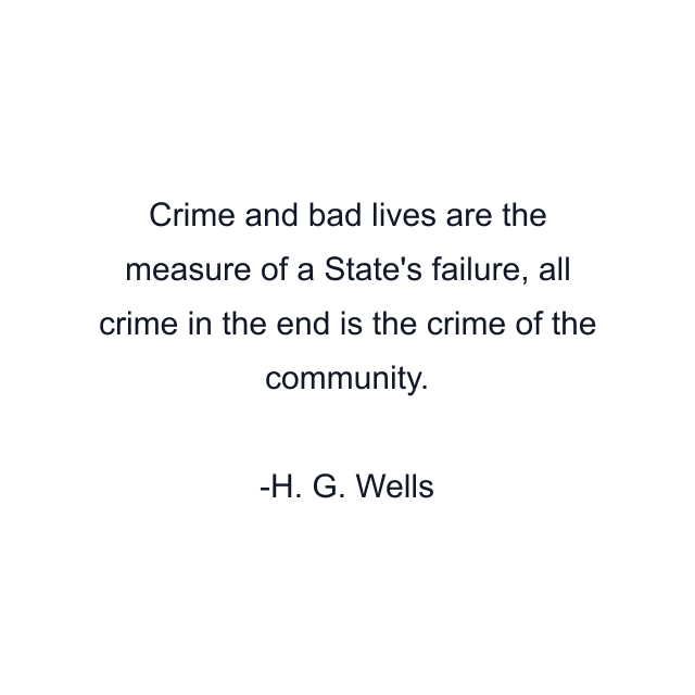 Crime and bad lives are the measure of a State's failure, all crime in the end is the crime of the community.