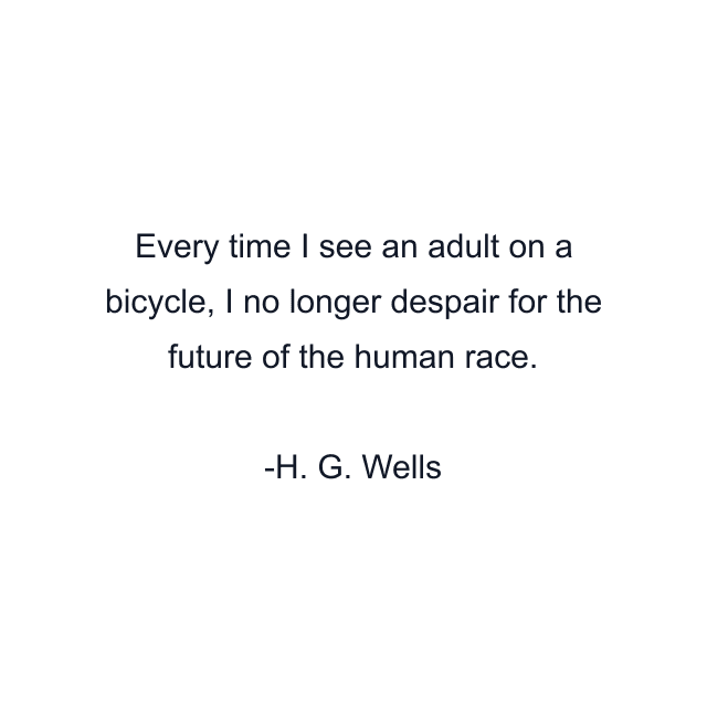 Every time I see an adult on a bicycle, I no longer despair for the future of the human race.