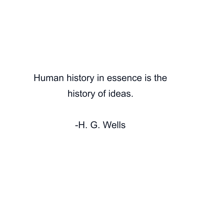 Human history in essence is the history of ideas.