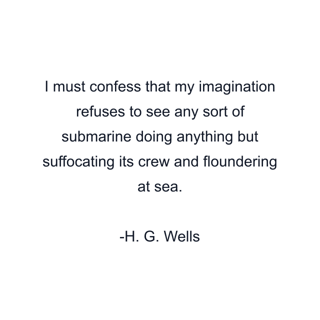 I must confess that my imagination refuses to see any sort of submarine doing anything but suffocating its crew and floundering at sea.