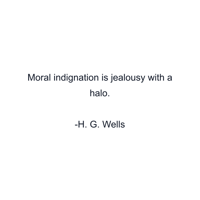 Moral indignation is jealousy with a halo.