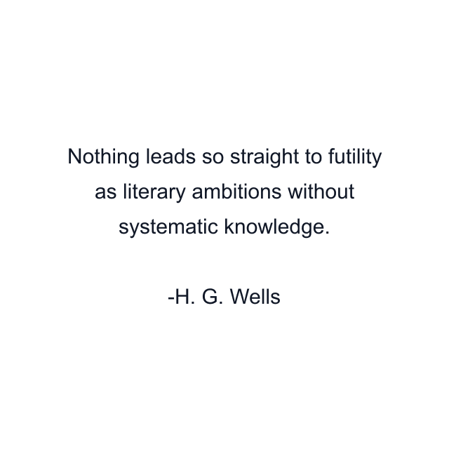 Nothing leads so straight to futility as literary ambitions without systematic knowledge.