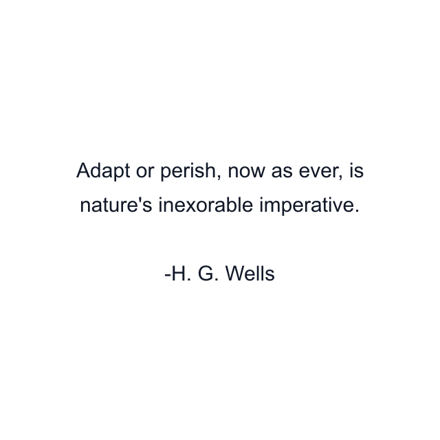 Adapt or perish, now as ever, is nature's inexorable imperative.