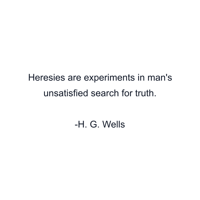 Heresies are experiments in man's unsatisfied search for truth.