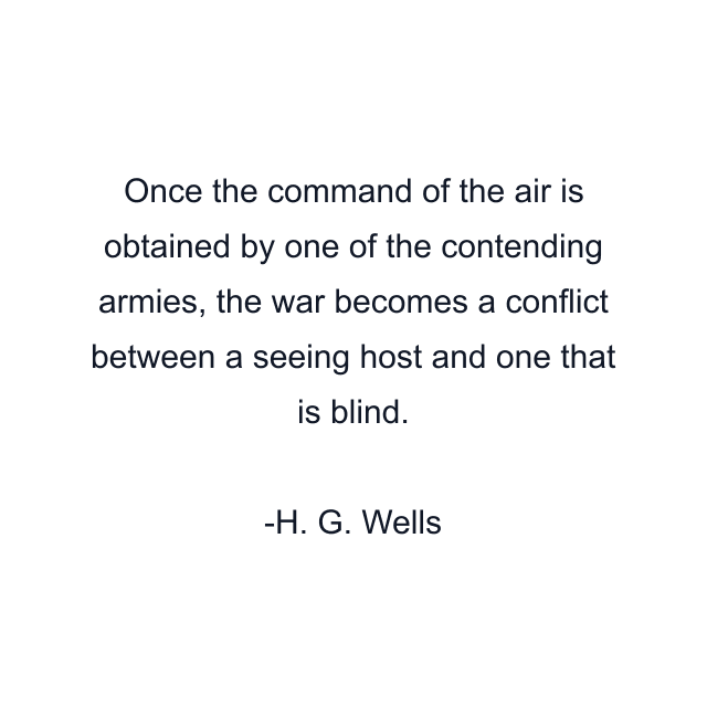 Once the command of the air is obtained by one of the contending armies, the war becomes a conflict between a seeing host and one that is blind.