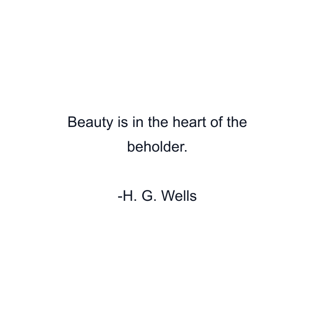 Beauty is in the heart of the beholder.