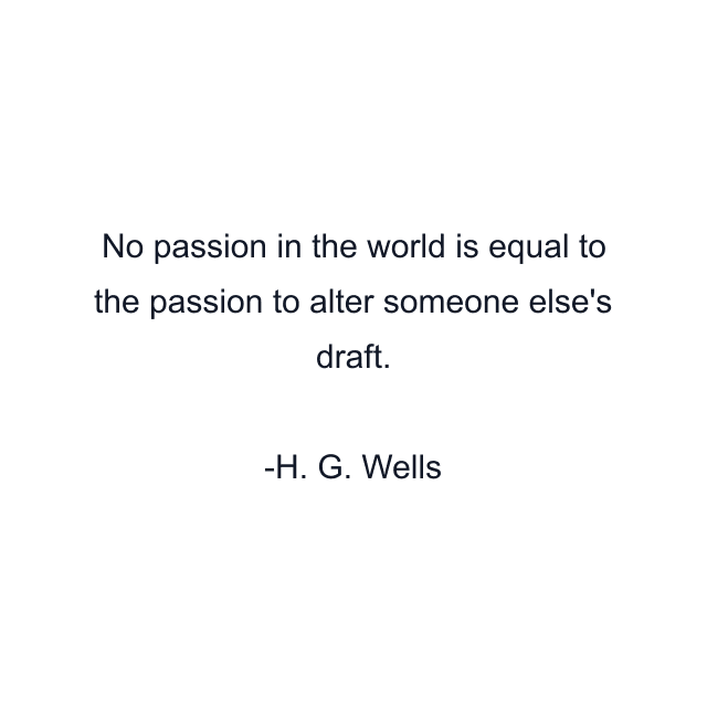 No passion in the world is equal to the passion to alter someone else's draft.