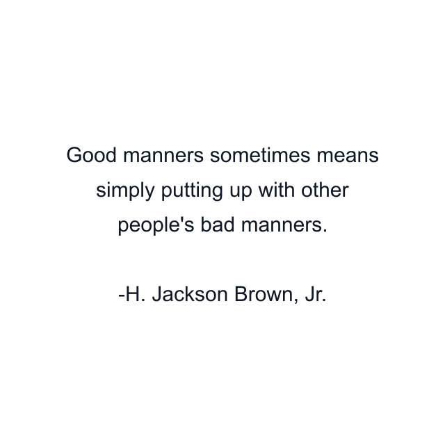 Good manners sometimes means simply putting up with other people's bad manners.