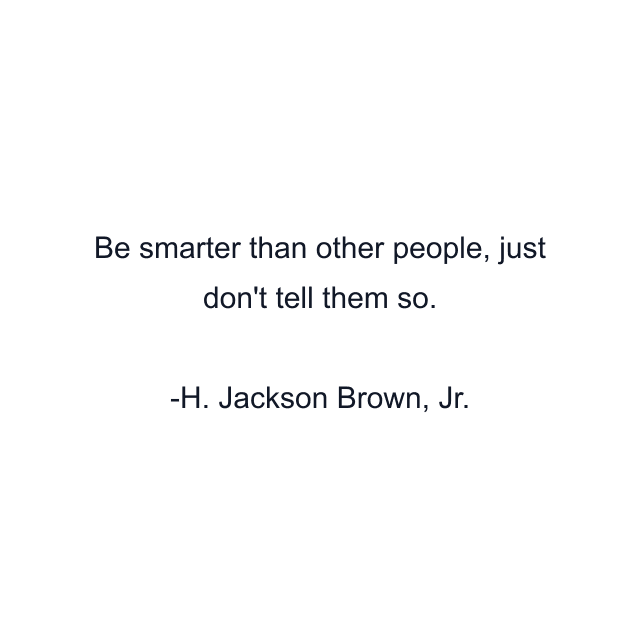 Be smarter than other people, just don't tell them so.