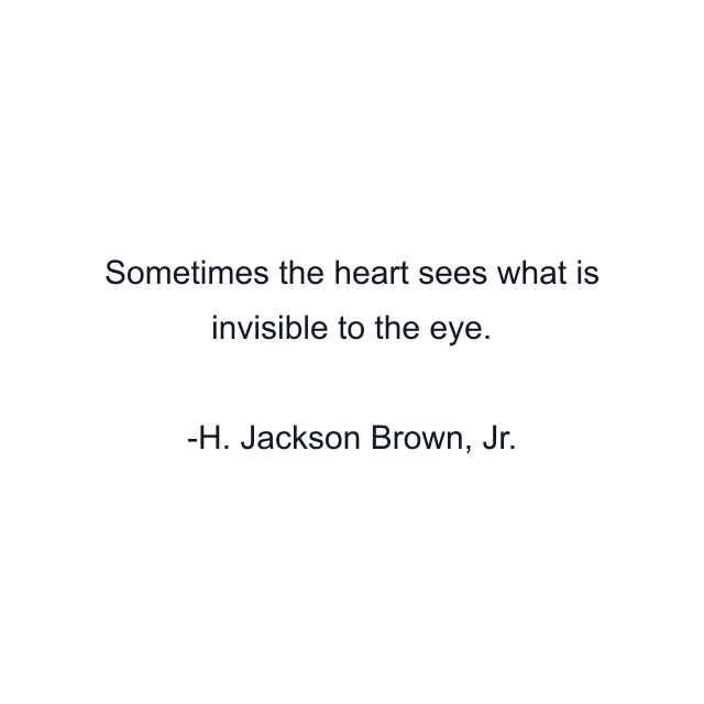 Sometimes the heart sees what is invisible to the eye.