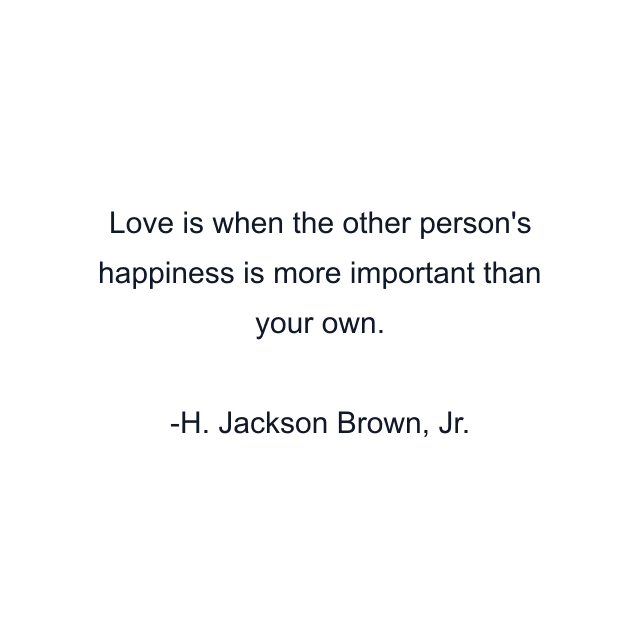 Love is when the other person's happiness is more important than your own.