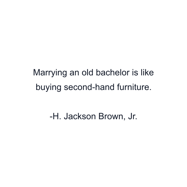 Marrying an old bachelor is like buying second-hand furniture.