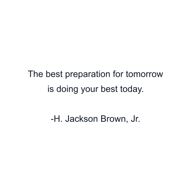 The best preparation for tomorrow is doing your best today.