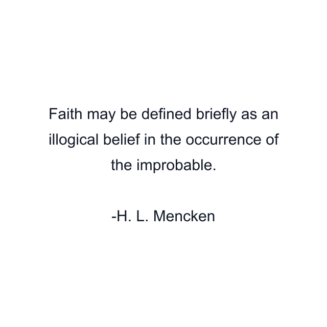 Faith may be defined briefly as an illogical belief in the occurrence of the improbable.