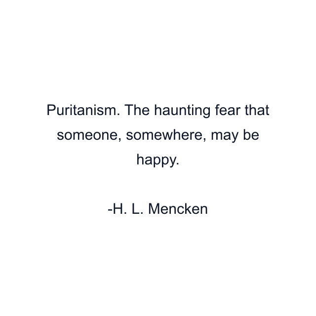 Puritanism. The haunting fear that someone, somewhere, may be happy.