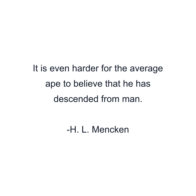 It is even harder for the average ape to believe that he has descended from man.