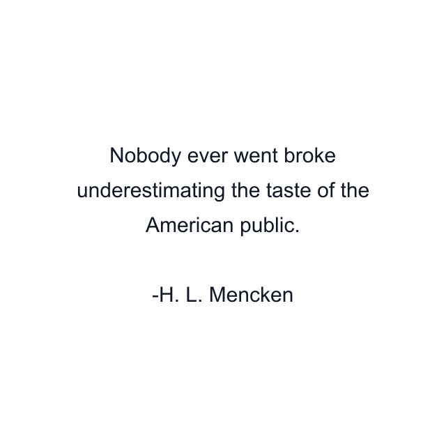 Nobody ever went broke underestimating the taste of the American public.