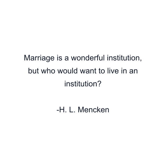 Marriage is a wonderful institution, but who would want to live in an institution?