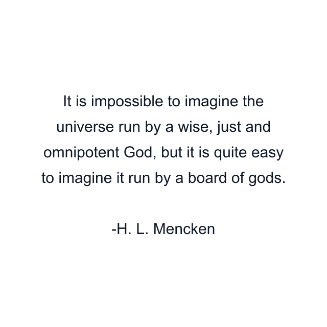 It is impossible to imagine the universe run by a wise, just and omnipotent God, but it is quite easy to imagine it run by a board of gods.