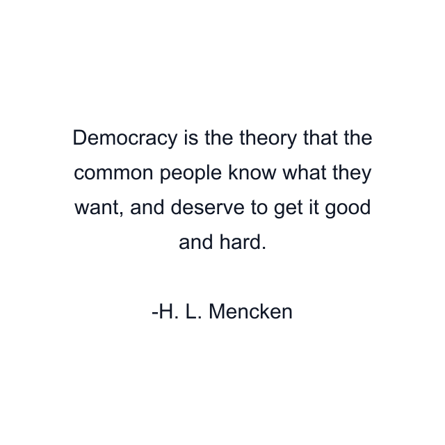 Democracy is the theory that the common people know what they want, and deserve to get it good and hard.