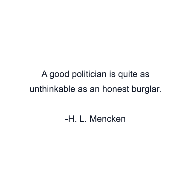 A good politician is quite as unthinkable as an honest burglar.