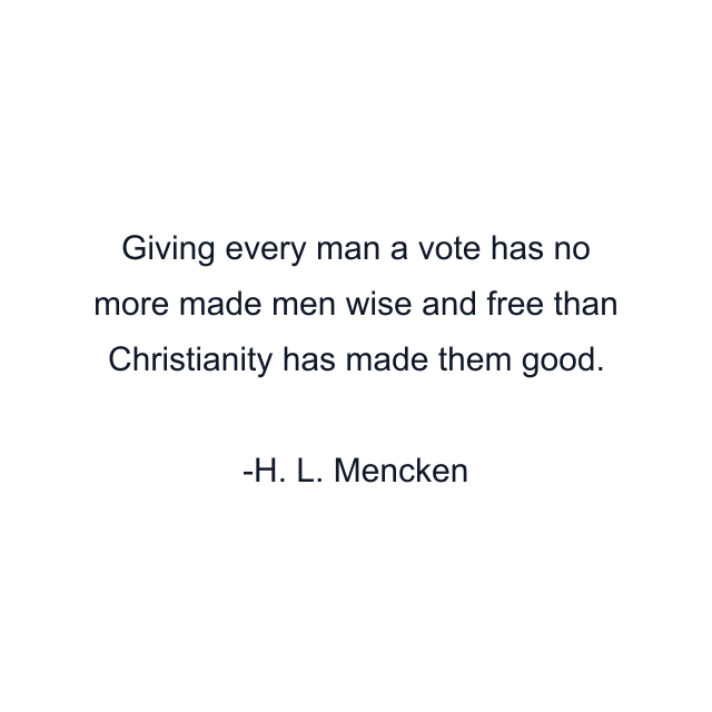 Giving every man a vote has no more made men wise and free than Christianity has made them good.