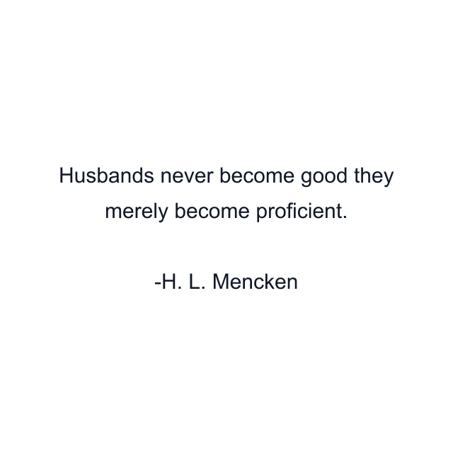 Husbands never become good they merely become proficient.