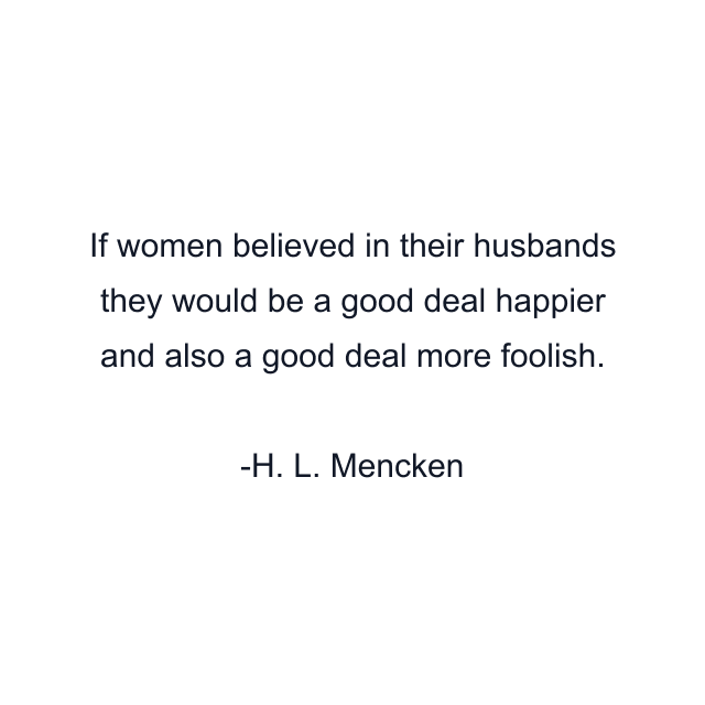 If women believed in their husbands they would be a good deal happier and also a good deal more foolish.