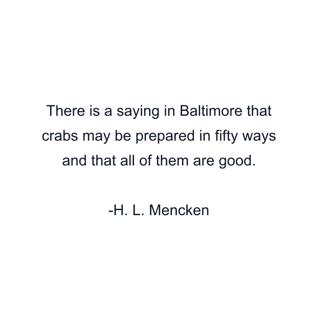 There is a saying in Baltimore that crabs may be prepared in fifty ways and that all of them are good.