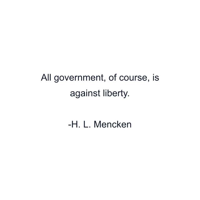 All government, of course, is against liberty.