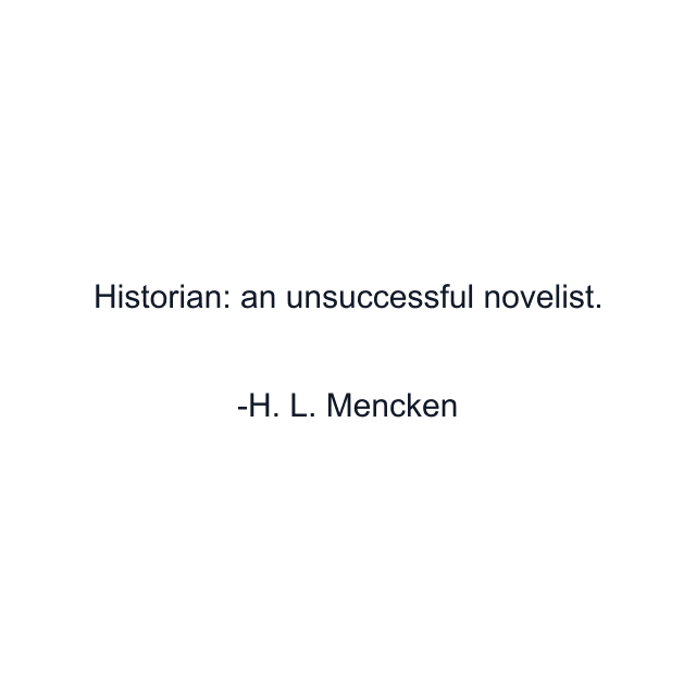 Historian: an unsuccessful novelist.