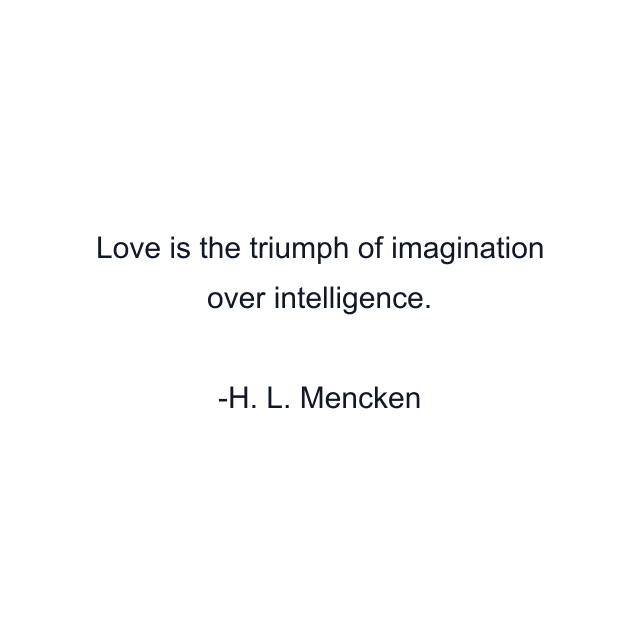 Love is the triumph of imagination over intelligence.