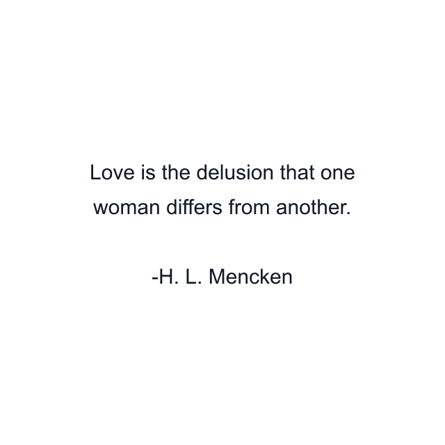 Love is the delusion that one woman differs from another.