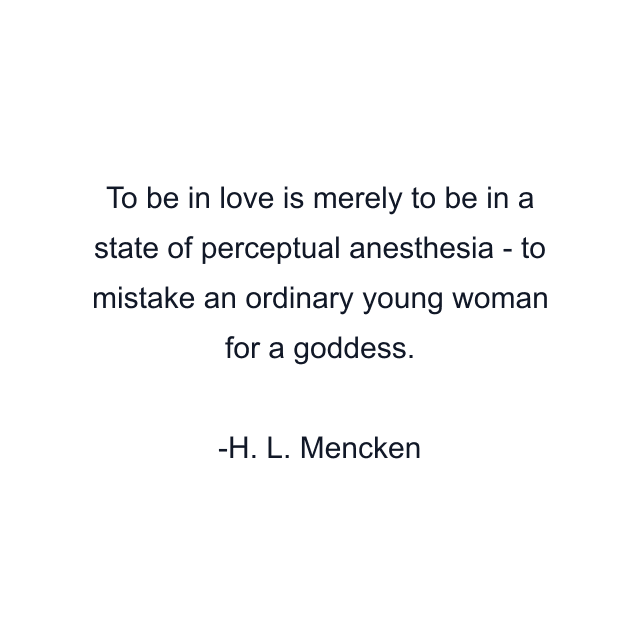 To be in love is merely to be in a state of perceptual anesthesia - to mistake an ordinary young woman for a goddess.